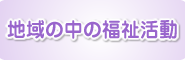 地域の中の福祉活動